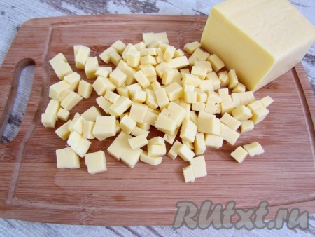И сыр нарежьте мелкими кубиками.
