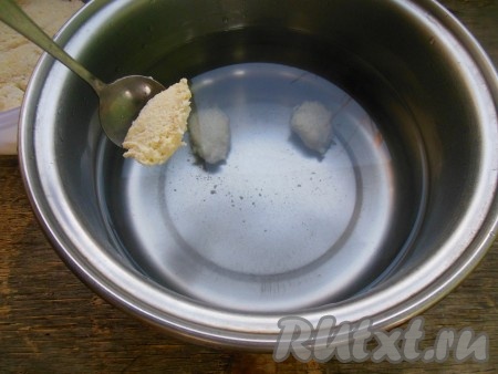 Вскипятите воду, добавьте соль, уменьшите огонь. Макая чайную ложку в закипевшую воду, берите ложкой тесто и помещайте в кастрюлю с водой. При соединении теста с водой, оно легко сползает с ложки. Аналогично чайной ложкой поместите в воду всё тесто. Доведите воду до кипения, затем уменьшите огонь.
