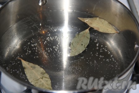 Кастрюлю с водой поставить на огонь, после закипания воды добавить 2-3 лавровых листочка. 