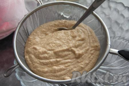 Затем перетереть через сито получившуюся массу.