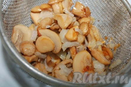 Обжаренные грибы с луком выложить в сито, чтобы стекло лишнее масло, дать остыть.