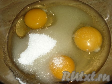 Прежде всего займёмся тестом, для этого в глубокой миске нужно соединить яйца и сахар.