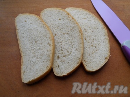 Хлеб или батон нарезать на ломти.
